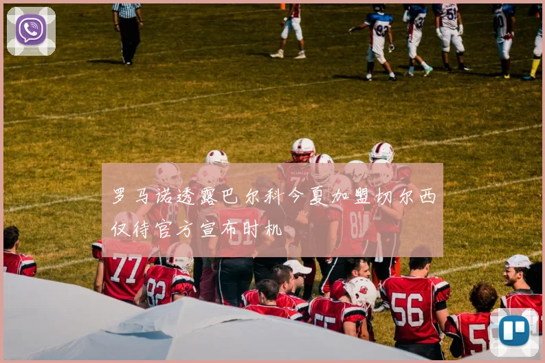 罗马诺透露巴尔科今夏加盟切尔西仅待官方宣布时机