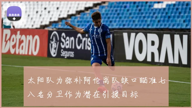 太阳队为弥补阿伦离队缺口瞄准七八名分卫作为潜在引援目标