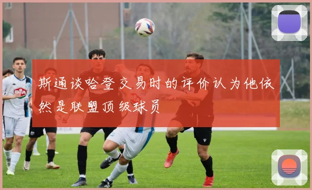 斯通谈哈登交易时的评价认为他依然是联盟顶级球员