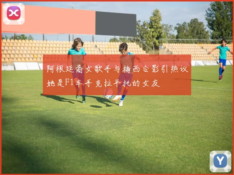 阿根廷裔女歌手与梅西合影引热议她是F1车手克拉平托的女友