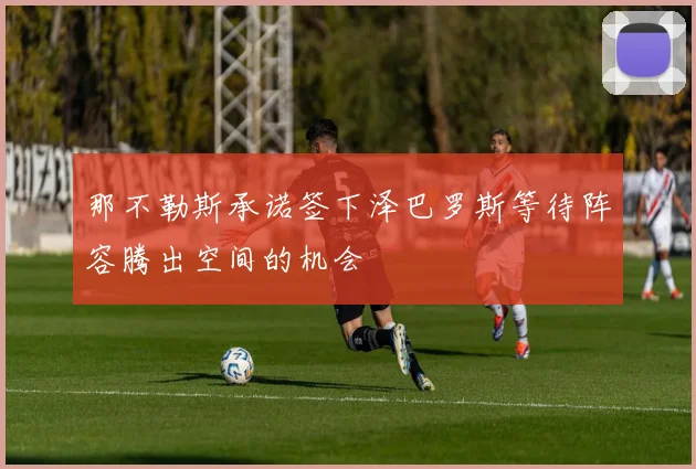 那不勒斯承诺签下泽巴罗斯等待阵容腾出空间的机会