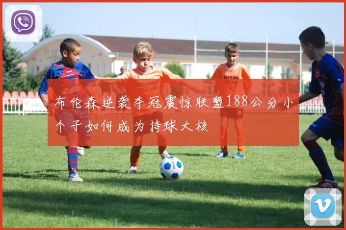 布伦森逆袭夺冠震惊联盟188公分小个子如何成为持球大核