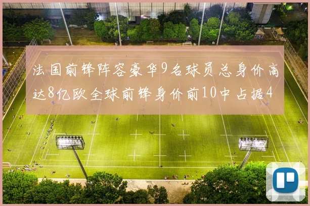法国前锋阵容豪华9名球员总身价高达8亿欧全球前锋身价前10中占据4席