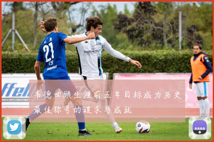 韦德回顾生涯前五年目标成为历史最佳称号的追求与成就