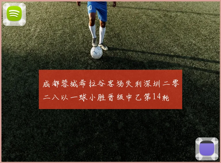 成都蓉城希拉谷客场失利深圳二零二八以一球小胜晋级中乙第14轮
